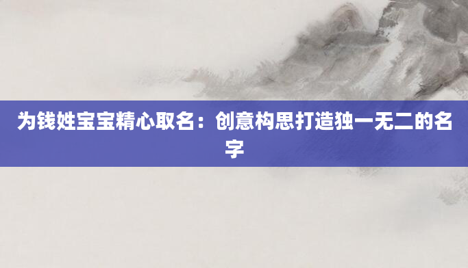 为钱姓宝宝精心取名：创意构思打造独一无二的名字