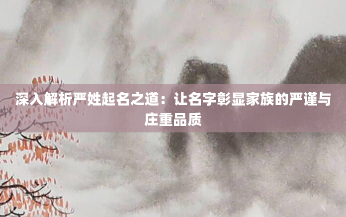 深入解析严姓起名之道：让名字彰显家族的严谨与庄重品质