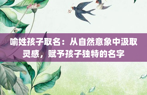 喻姓孩子取名：从自然意象中汲取灵感，赋予孩子独特的名字