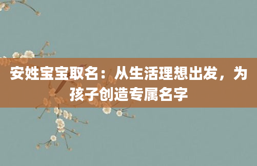 安姓宝宝取名：从生活理想出发，为孩子创造专属名字
