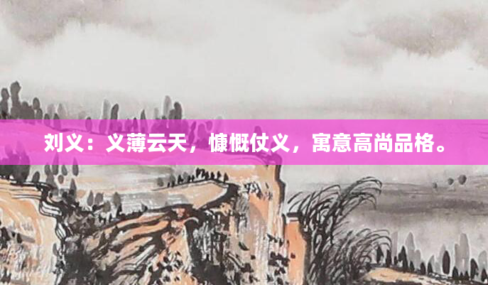 刘义：义薄云天，慷慨仗义，寓意高尚品格。
