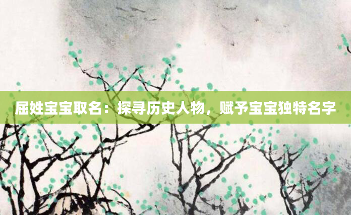 屈姓宝宝取名：探寻历史人物，赋予宝宝独特名字