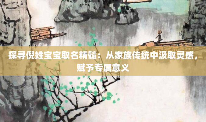 探寻倪姓宝宝取名精髓：从家族传统中汲取灵感，赋予专属意义