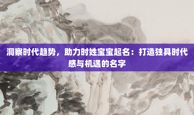 洞察时代趋势，助力时姓宝宝起名：打造独具时代感与机遇的名字