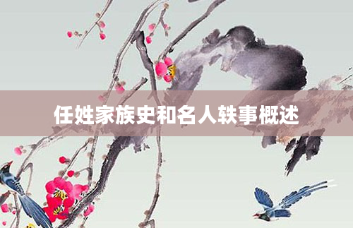 任姓家族史和名人轶事概述