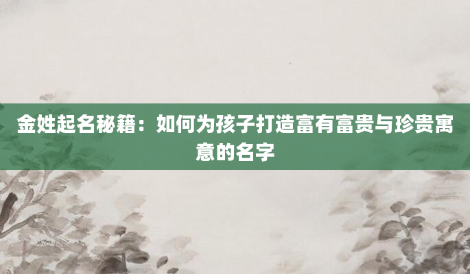 金姓起名秘籍：如何为孩子打造富有富贵与珍贵寓意的名字