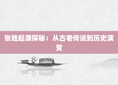 张姓起源探秘：从古老传说到历史演变