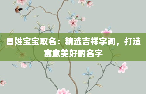 昌姓宝宝取名：精选吉祥字词，打造寓意美好的名字