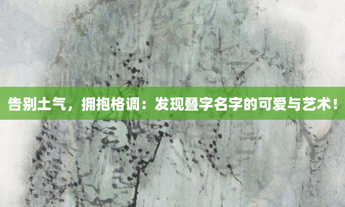 告别土气，拥抱格调：发现叠字名字的可爱与艺术！