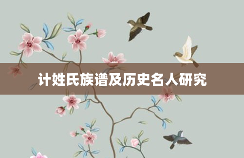 计姓氏族谱及历史名人研究