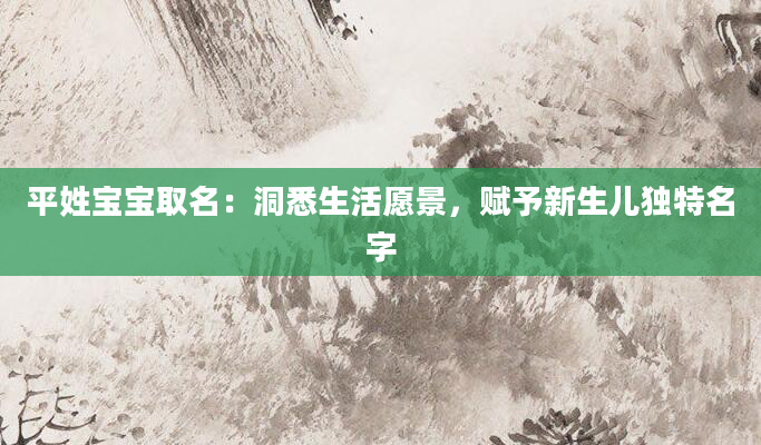 平姓宝宝取名：洞悉生活愿景，赋予新生儿独特名字