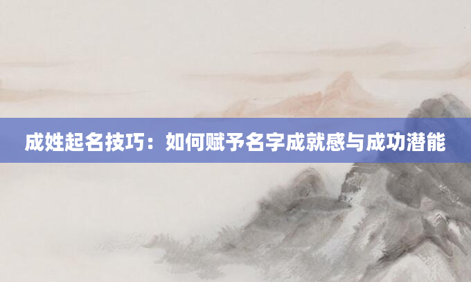 成姓起名技巧：如何赋予名字成就感与成功潜能