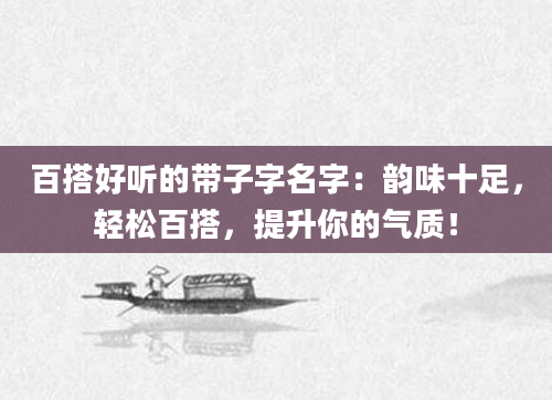 百搭好听的带子字名字：韵味十足，轻松百搭，提升你的气质！