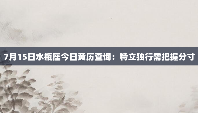 7月15日水瓶座今日黄历查询：特立独行需把握分寸