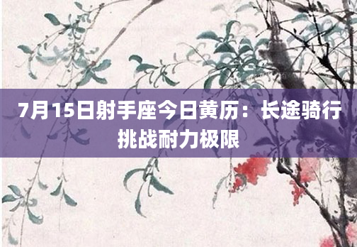 7月15日射手座今日黄历：长途骑行挑战耐力极限
