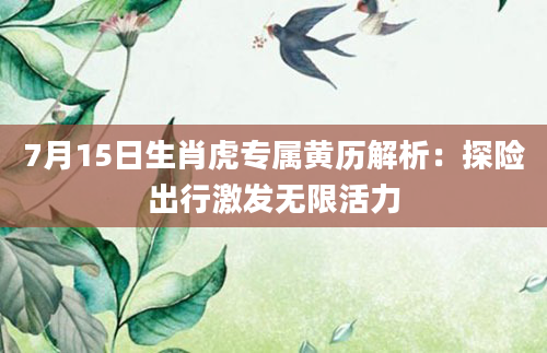 7月15日生肖虎专属黄历解析：探险出行激发无限活力