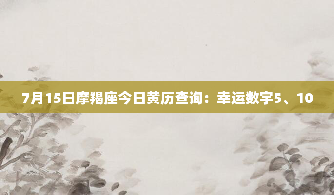 7月15日摩羯座今日黄历查询：幸运数字5、10