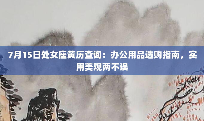 7月15日处女座黄历查询：办公用品选购指南，实用美观两不误