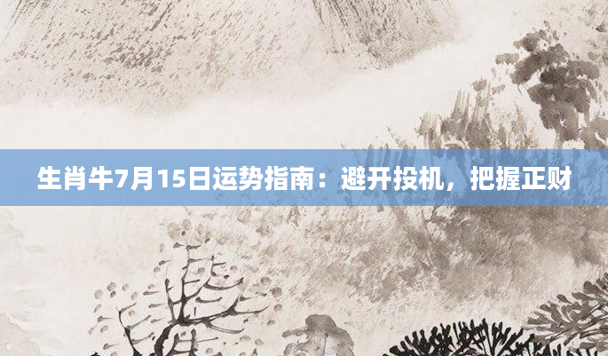 生肖牛7月15日运势指南：避开投机，把握正财