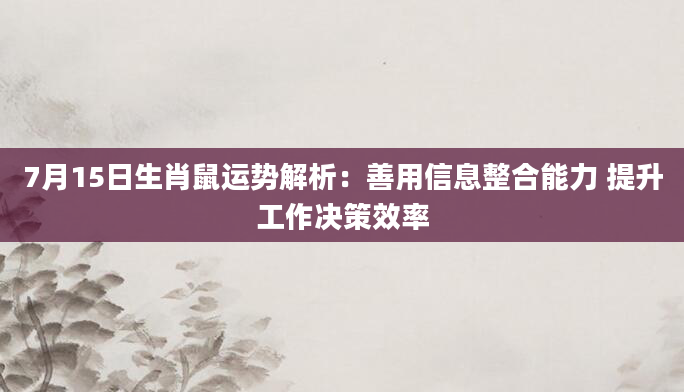 7月15日生肖鼠运势解析：善用信息整合能力 提升工作决策效率