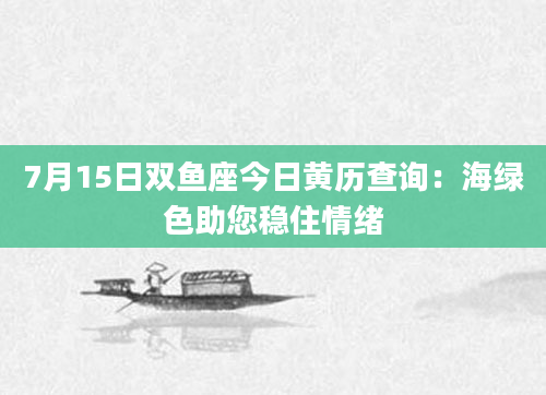 7月15日双鱼座今日黄历查询：海绿色助您稳住情绪
