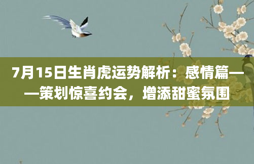 7月15日生肖虎运势解析：感情篇——策划惊喜约会，增添甜蜜氛围