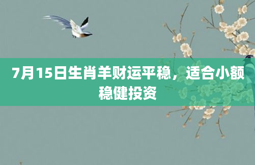 7月15日生肖羊财运平稳，适合小额稳健投资