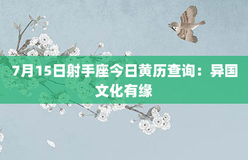 7月15日射手座今日黄历查询：异国文化有缘