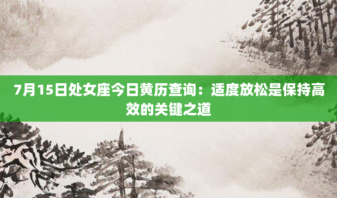 7月15日处女座今日黄历查询：适度放松是保持高效的关键之道