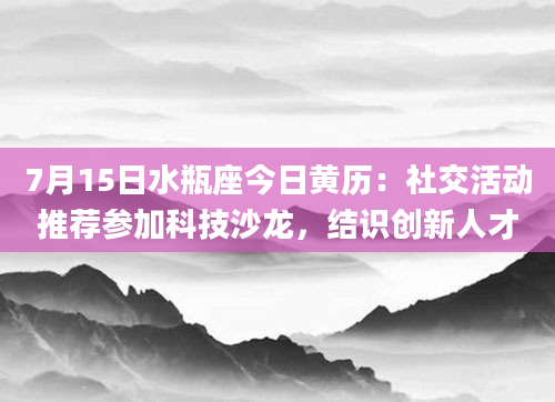 7月15日水瓶座今日黄历：社交活动推荐参加科技沙龙，结识创新人才