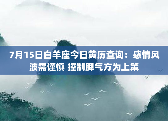 7月15日白羊座今日黄历查询：感情风波需谨慎 控制脾气方为上策