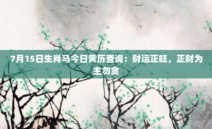 7月15日生肖马今日黄历查询：财运正旺，正财为主勿贪