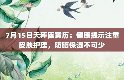 7月15日天秤座黄历：健康提示注重皮肤护理，防晒保湿不可少