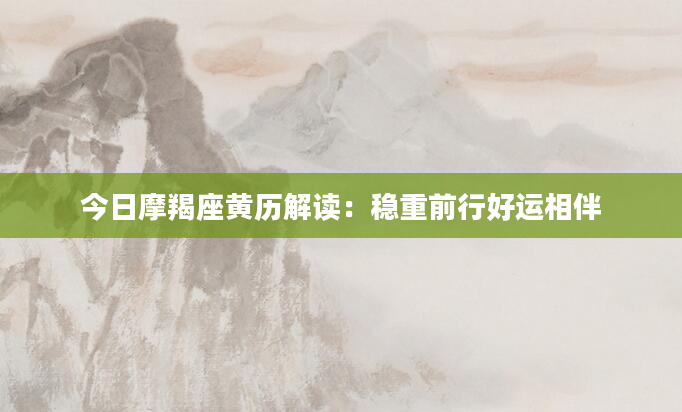 今日摩羯座黄历解读：稳重前行好运相伴