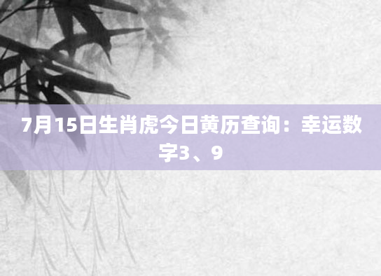 7月15日生肖虎今日黄历查询：幸运数字3、9