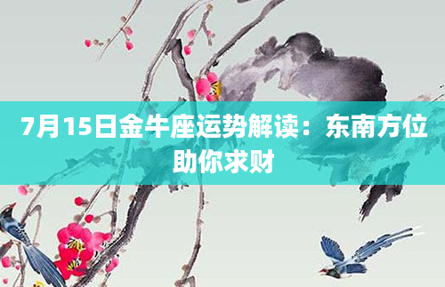 7月15日金牛座运势解读：东南方位助你求财