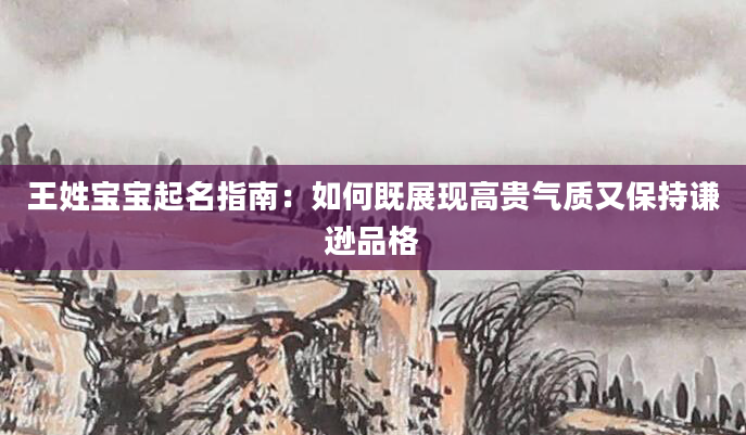 王姓宝宝起名指南：如何既展现高贵气质又保持谦逊品格