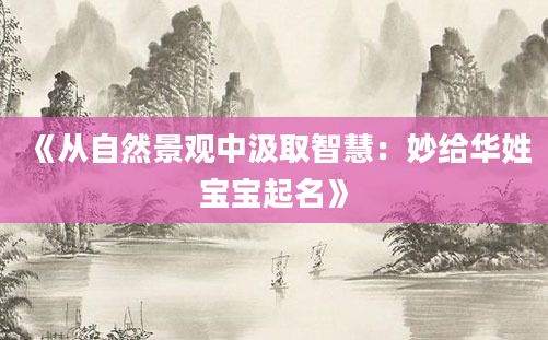 《从自然景观中汲取智慧：妙给华姓宝宝起名》