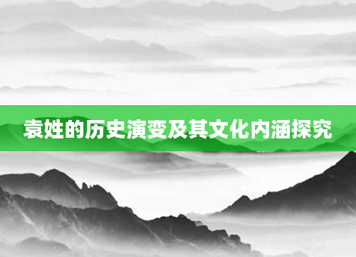 袁姓的历史演变及其文化内涵探究