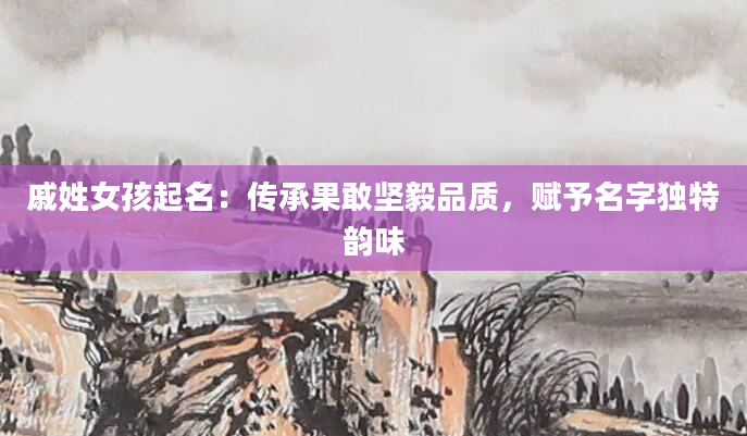 戚姓女孩起名：传承果敢坚毅品质，赋予名字独特韵味