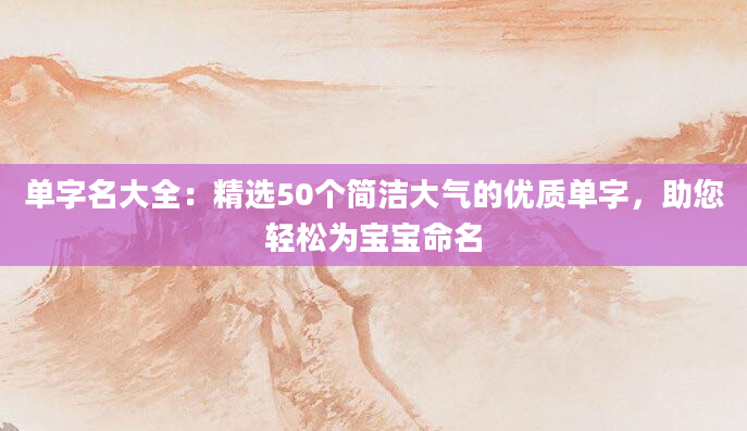 单字名大全：精选50个简洁大气的优质单字，助您轻松为宝宝命名