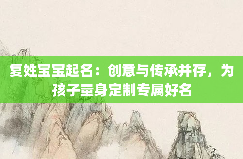复姓宝宝起名：创意与传承并存，为孩子量身定制专属好名