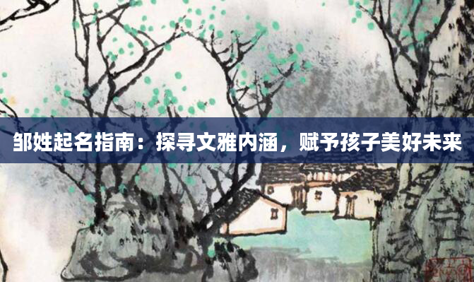 邹姓起名指南：探寻文雅内涵，赋予孩子美好未来