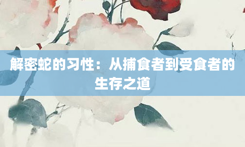 解密蛇的习性：从捕食者到受食者的生存之道
