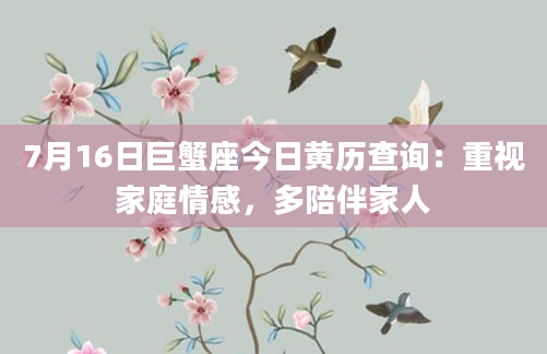 7月16日巨蟹座今日黄历查询：重视家庭情感，多陪伴家人