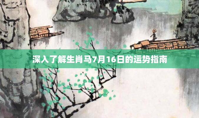 深入了解生肖马7月16日的运势指南