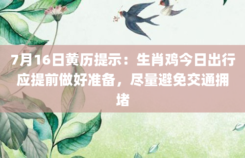 7月16日黄历提示：生肖鸡今日出行应提前做好准备，尽量避免交通拥堵