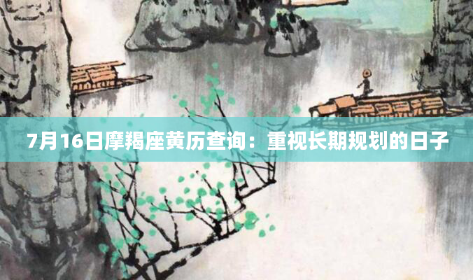 7月16日摩羯座黄历查询：重视长期规划的日子