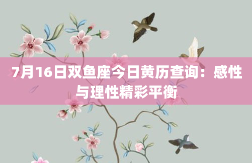 7月16日双鱼座今日黄历查询：感性与理性精彩平衡