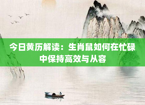 今日黄历解读：生肖鼠如何在忙碌中保持高效与从容